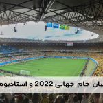 بررسی مدعیان جام جهانی ۲۰۲۲ و استادیوم های قطر